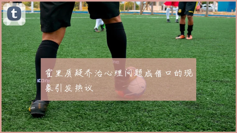 霍里质疑乔治心理问题成借口的现象引发热议