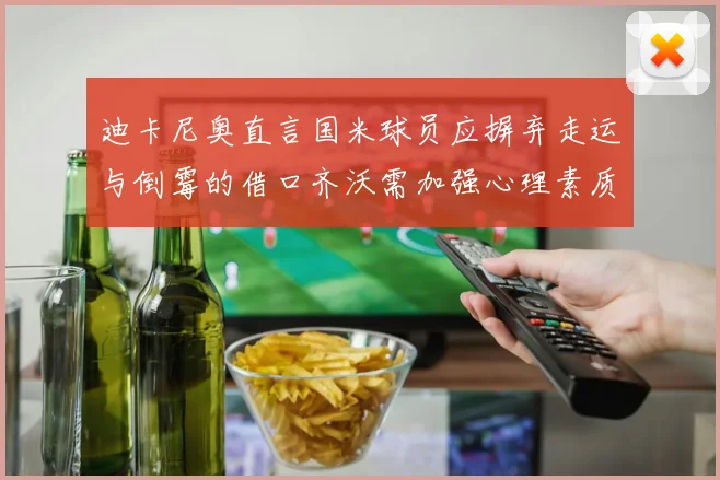 迪卡尼奥直言国米球员应摒弃走运与倒霉的借口齐沃需加强心理素质