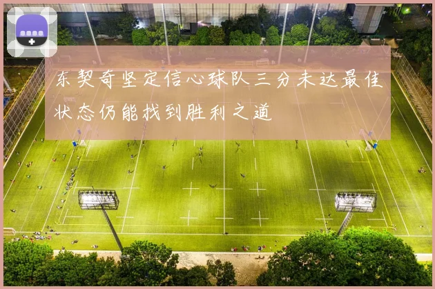 东契奇坚定信心球队三分未达最佳状态仍能找到胜利之道