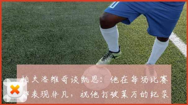 帕夫洛维奇谈凯恩：他在每场比赛都表现非凡，祝他打破莱万的纪录