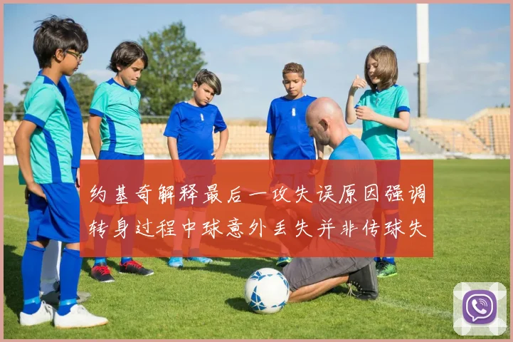 约基奇解释最后一攻失误原因强调转身过程中球意外丢失并非传球失误