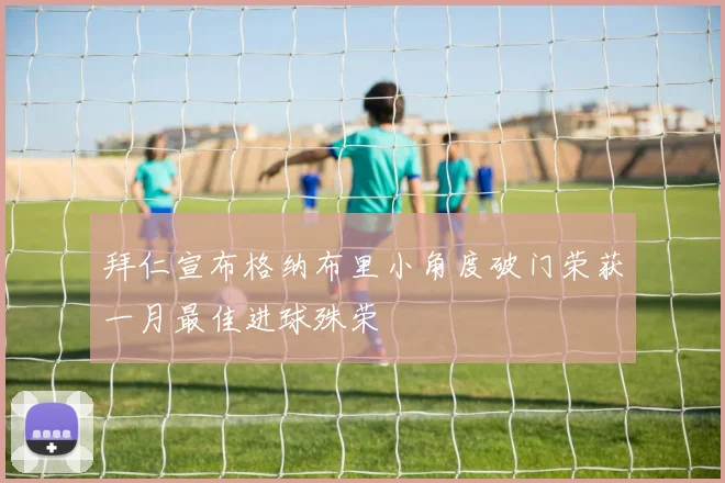 拜仁宣布格纳布里小角度破门荣获一月最佳进球殊荣