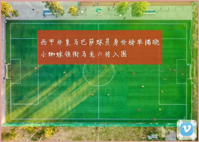 西甲非皇马巴萨球员身价榜单揭晓小蜘蛛领衔马竞六将入围