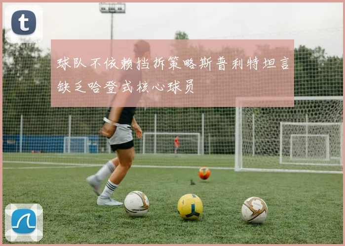 球队不依赖挡拆策略斯普利特坦言缺乏哈登式核心球员