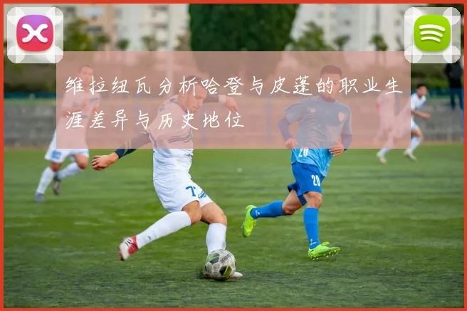 维拉纽瓦分析哈登与皮蓬的职业生涯差异与历史地位
