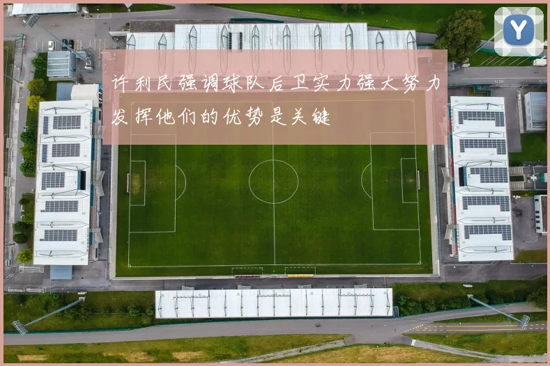 许利民强调球队后卫实力强大努力发挥他们的优势是关键