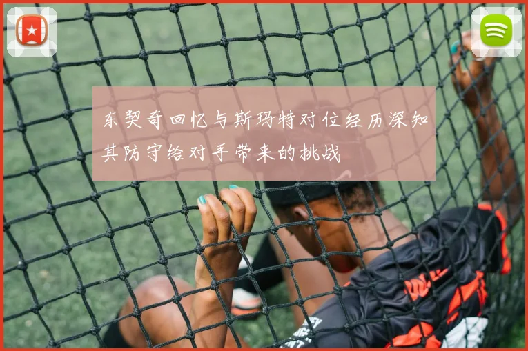 东契奇回忆与斯玛特对位经历深知其防守给对手带来的挑战