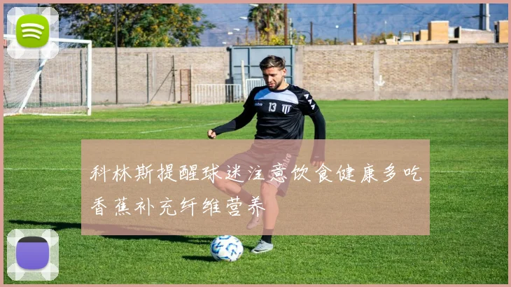 科林斯提醒球迷注意饮食健康多吃香蕉补充纤维营养