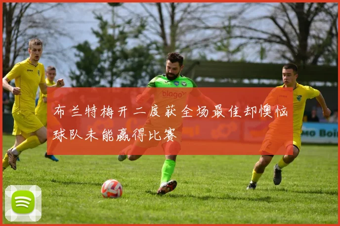布兰特梅开二度获全场最佳却懊恼球队未能赢得比赛