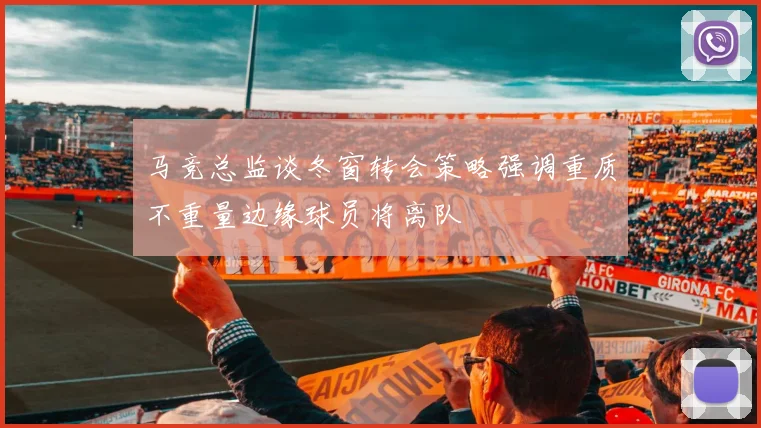 马竞总监谈冬窗转会策略强调重质不重量边缘球员将离队