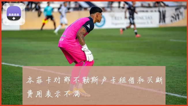 本菲卡对那不勒斯卢卡租借和买断费用表示不满