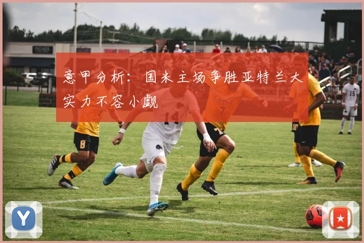 意甲分析：国米主场争胜亚特兰大实力不容小觑