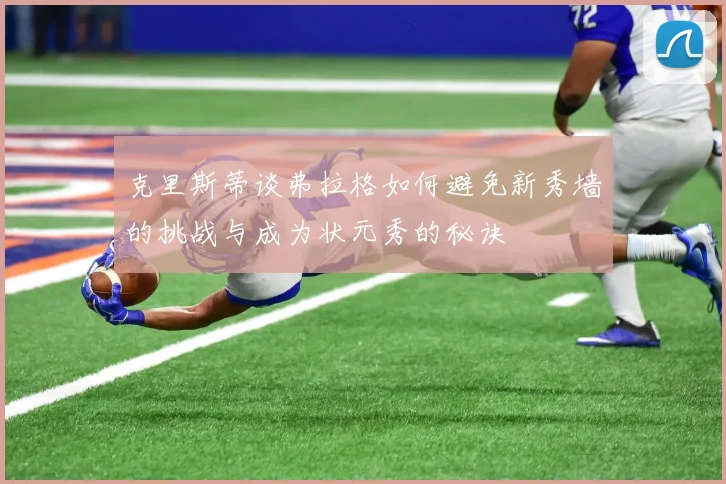 克里斯蒂谈弗拉格如何避免新秀墙的挑战与成为状元秀的秘诀